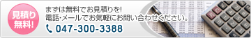 見積もり無料！　まずは無料でお見積りを！電話・メールでお気軽にお問い合わせください。TEL：047-300-3388